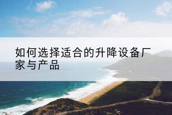 兰西电动升降平台厂家-如何选择适合的升降设备厂家与产品