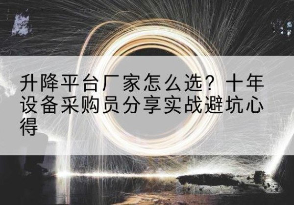 兰西升降平台厂家-怎么选？十年设备采购员分享实战避坑心得