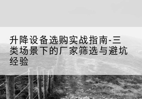 兰西移动式升降机厂家推荐-升降设备选购实战指南-三类场景下的厂家筛选与避坑经验