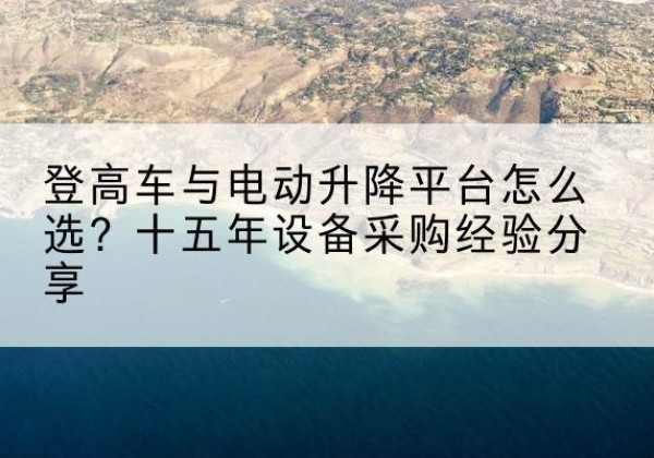 兰西登高车厂家厂家-登高车与电动升降平台怎么选？十五年设备采购经验分享