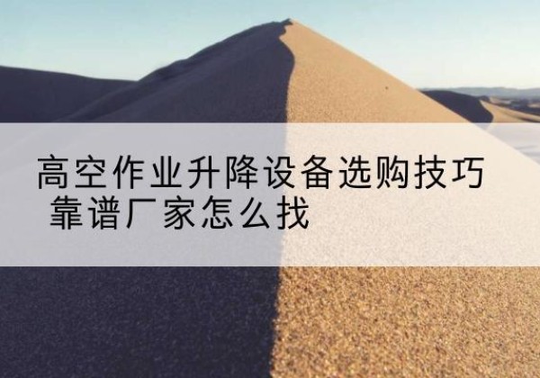 兰西电动升降平台厂家推荐-高空作业升降设备选购技巧 靠谱厂家怎么找